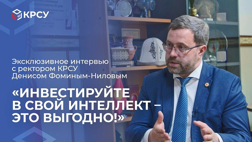 Exclusive interview with KRSU Rector Denis Fomin-Nilov: Invest in your intelligence — it’s profitable!