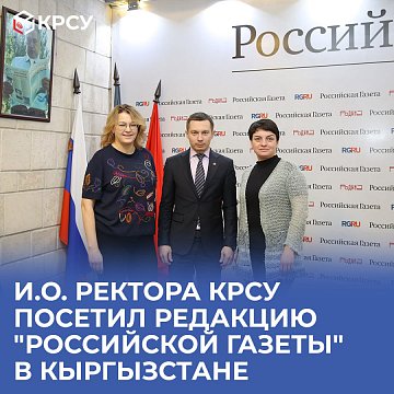 Actingthe director of KRSU visited the editorial office of Rossiyskaya Gazeta in Kyrgyzstan