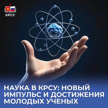Science at KRSU: new impetus and achievements of young scientists