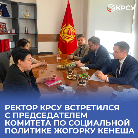 The rector of KRSU met with the chairman of the social policy committee of the Jogorku Kenesh
