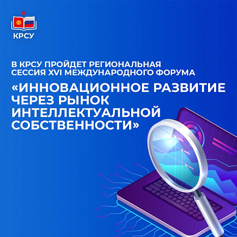 The regional session of the XVI International Forum «Innovative development through the intellectual property market» will be held at KRSU