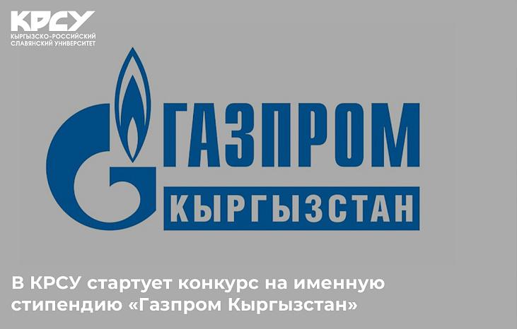 КРСУ объявляет о начале приёма заявок на участие в конкурсе на получение именной стипендии «Газпром Кыргызстан».