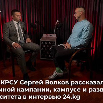 Rector of KRSU Sergei Volkov spoke about the admissions campaign, campus and development of the university in an interview with 24.kg