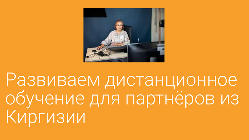 We are developing distance learning for partners from Kyrgyzstan