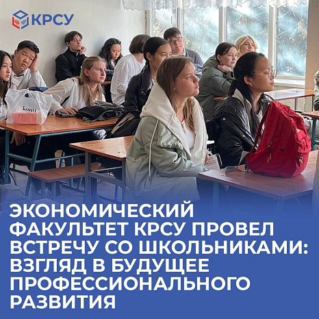 Экономический факультет КРСУ провел встречу со школьниками: взгляд в будущее профессионального развития