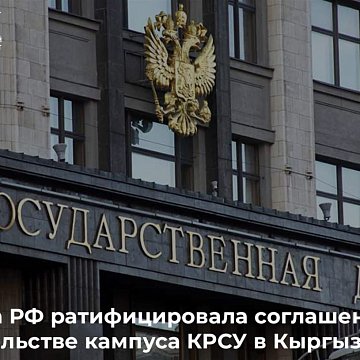 The State Duma ratified an agreement on the construction of the KRSU campus in Kyrgyzstan