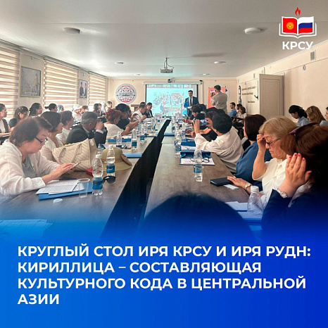 КРУГЛЫЙ СТОЛ ИРЯ КРСУ и ИРЯ РУДН:  КИРИЛЛИЦА – СОСТАВЛЯЮЩАЯ КУЛЬТУРНОГО КОДА  В ЦЕНТРАЛЬНОЙ АЗИИ