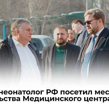 The chief neonatologist of the Russian Federation visited the construction site of the KRSU Medical Center
