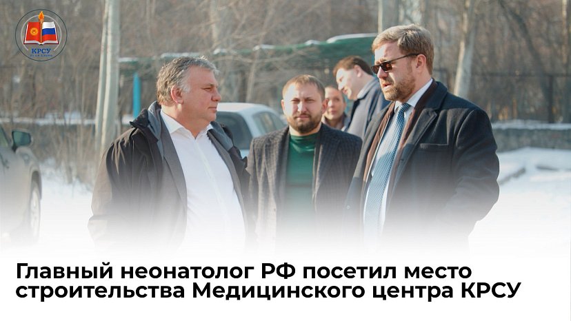 The chief neonatologist of the Russian Federation visited the construction site of the KRSU Medical Center