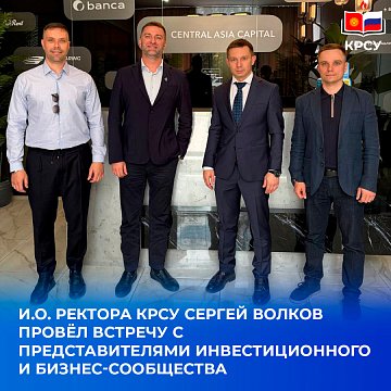 Acting Rector of KRSU Sergey Volkov held a meeting with representatives of the investment and business community