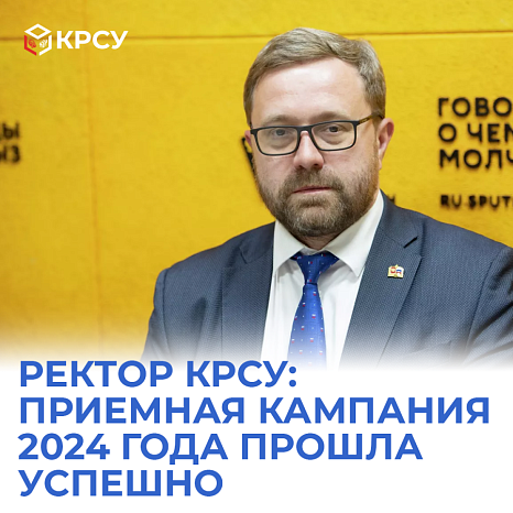 Ректор КРСУ: Приемная кампания 2024 года прошла успешно